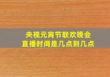 央视元宵节联欢晚会直播时间是几点到几点