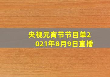 央视元宵节节目单2021年8月9日直播