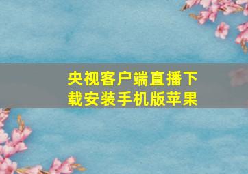 央视客户端直播下载安装手机版苹果