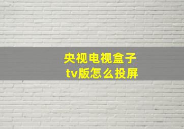 央视电视盒子tv版怎么投屏