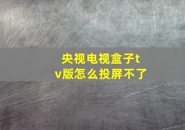 央视电视盒子tv版怎么投屏不了