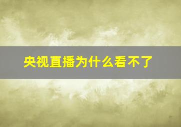 央视直播为什么看不了