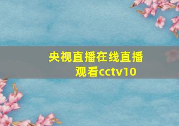 央视直播在线直播观看cctv10