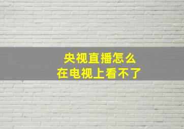 央视直播怎么在电视上看不了