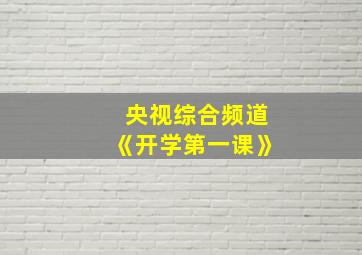 央视综合频道《开学第一课》