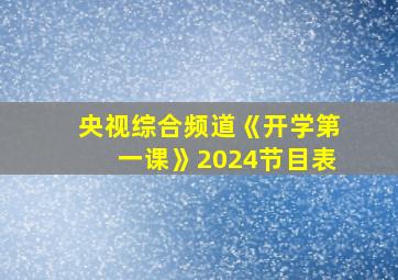 央视综合频道《开学第一课》2024节目表