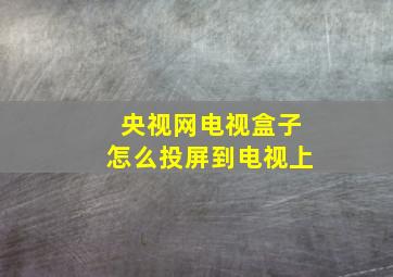 央视网电视盒子怎么投屏到电视上