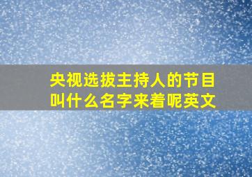 央视选拔主持人的节目叫什么名字来着呢英文