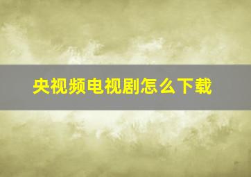 央视频电视剧怎么下载