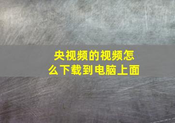 央视频的视频怎么下载到电脑上面