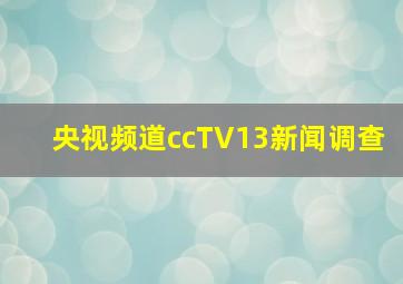 央视频道ccTV13新闻调查