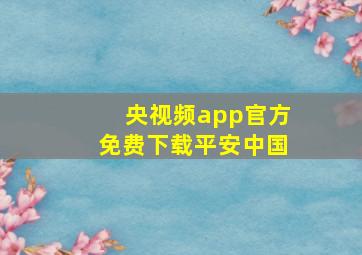 央视频app官方免费下载平安中国