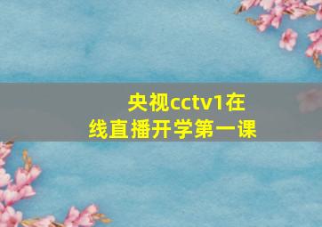 央视cctv1在线直播开学第一课