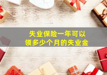 失业保险一年可以领多少个月的失业金