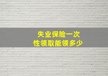 失业保险一次性领取能领多少