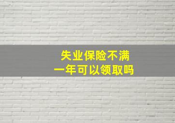 失业保险不满一年可以领取吗