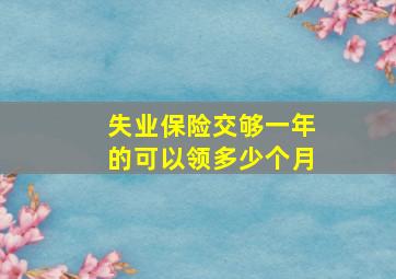 失业保险交够一年的可以领多少个月