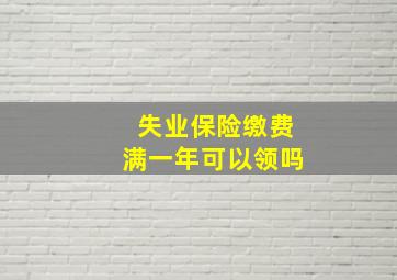 失业保险缴费满一年可以领吗