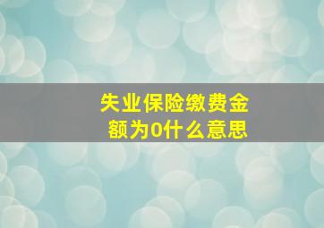 失业保险缴费金额为0什么意思