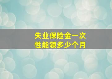 失业保险金一次性能领多少个月