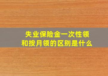 失业保险金一次性领和按月领的区别是什么