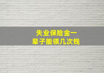 失业保险金一辈子能领几次钱