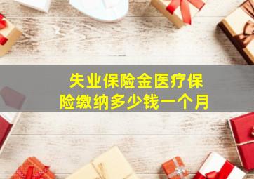 失业保险金医疗保险缴纳多少钱一个月