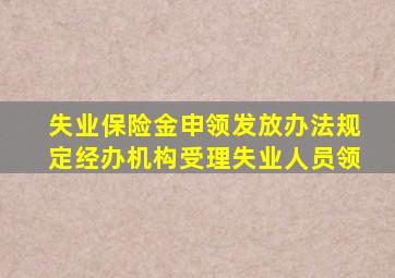 失业保险金申领发放办法规定经办机构受理失业人员领