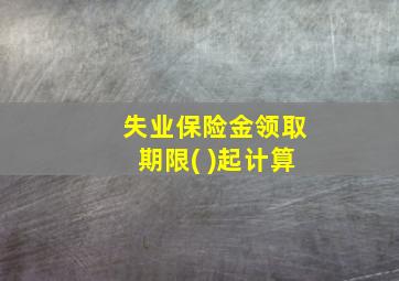 失业保险金领取期限( )起计算