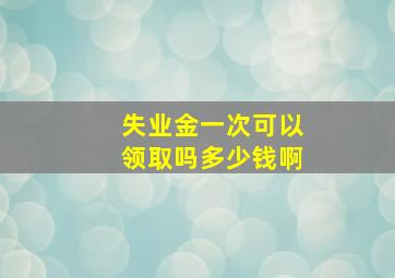 失业金一次可以领取吗多少钱啊