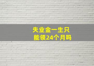 失业金一生只能领24个月吗