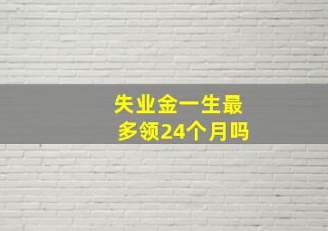 失业金一生最多领24个月吗