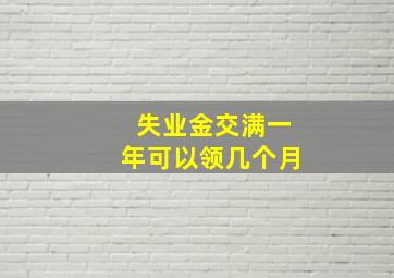 失业金交满一年可以领几个月