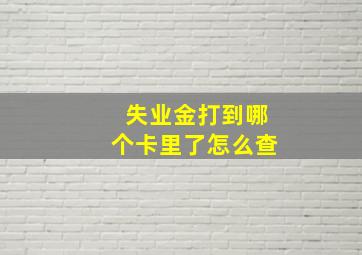 失业金打到哪个卡里了怎么查