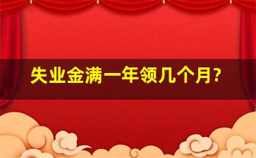 失业金满一年领几个月?