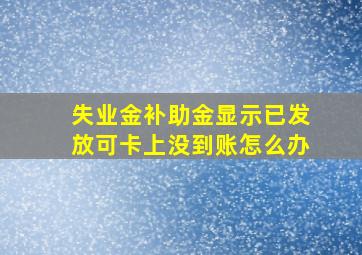 失业金补助金显示已发放可卡上没到账怎么办