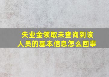 失业金领取未查询到该人员的基本信息怎么回事