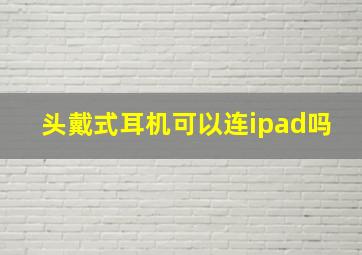 头戴式耳机可以连ipad吗