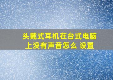 头戴式耳机在台式电脑上没有声音怎么 设置