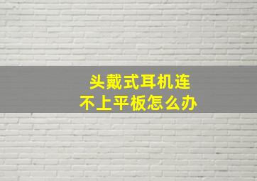 头戴式耳机连不上平板怎么办