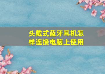 头戴式蓝牙耳机怎样连接电脑上使用