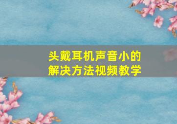 头戴耳机声音小的解决方法视频教学