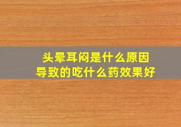 头晕耳闷是什么原因导致的吃什么药效果好