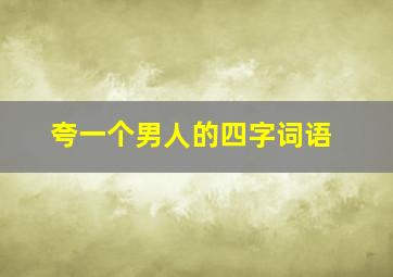 夸一个男人的四字词语