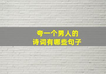 夸一个男人的诗词有哪些句子