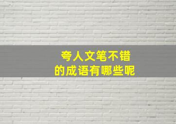 夸人文笔不错的成语有哪些呢