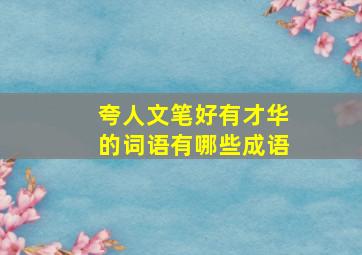 夸人文笔好有才华的词语有哪些成语