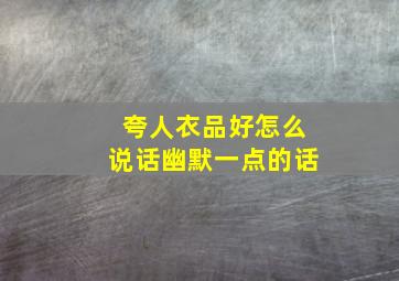 夸人衣品好怎么说话幽默一点的话