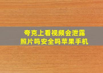 夸克上看视频会泄露照片吗安全吗苹果手机