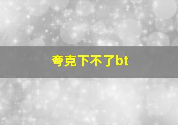 夸克下不了bt